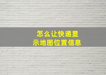 怎么让快递显示地图位置信息