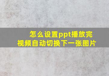 怎么设置ppt播放完视频自动切换下一张图片