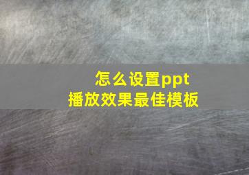 怎么设置ppt播放效果最佳模板