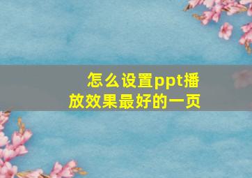 怎么设置ppt播放效果最好的一页