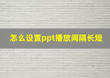 怎么设置ppt播放间隔长短