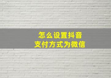 怎么设置抖音支付方式为微信