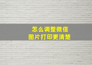 怎么调整微信图片打印更清楚