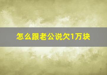 怎么跟老公说欠1万块