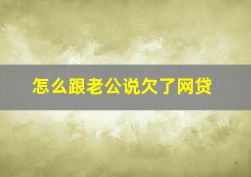 怎么跟老公说欠了网贷