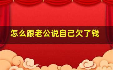 怎么跟老公说自己欠了钱