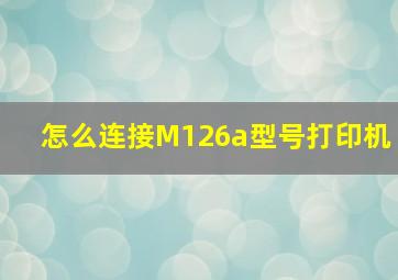 怎么连接M126a型号打印机