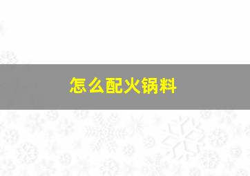 怎么配火锅料