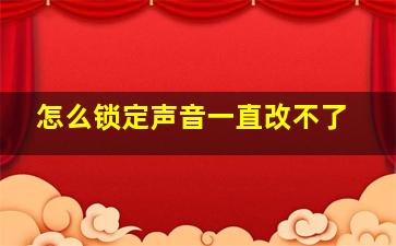 怎么锁定声音一直改不了