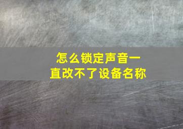 怎么锁定声音一直改不了设备名称