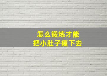 怎么锻炼才能把小肚子瘦下去