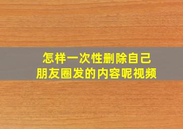 怎样一次性删除自己朋友圈发的内容呢视频