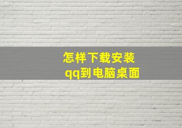 怎样下载安装qq到电脑桌面