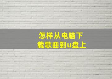 怎样从电脑下载歌曲到u盘上