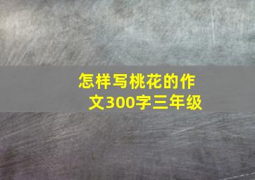 怎样写桃花的作文300字三年级