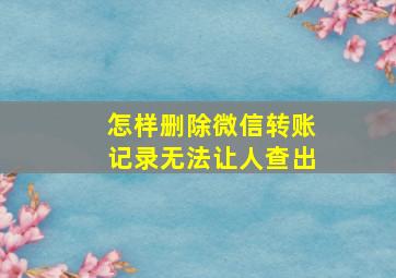 怎样删除微信转账记录无法让人查出