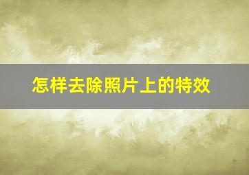 怎样去除照片上的特效