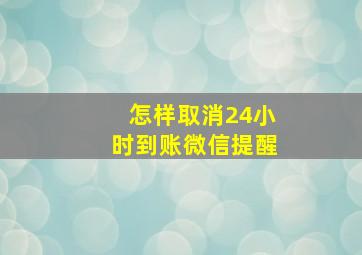 怎样取消24小时到账微信提醒