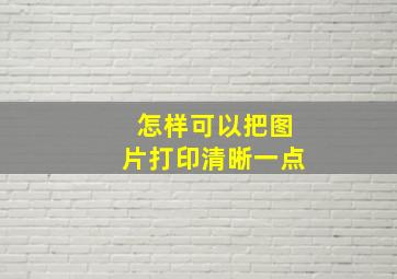 怎样可以把图片打印清晰一点