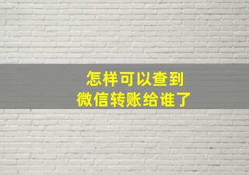 怎样可以查到微信转账给谁了