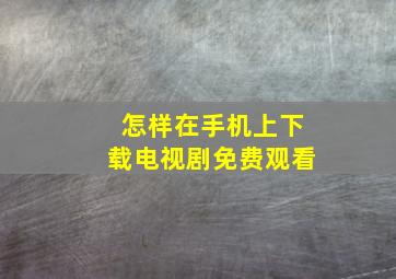 怎样在手机上下载电视剧免费观看