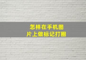 怎样在手机图片上做标记打圈