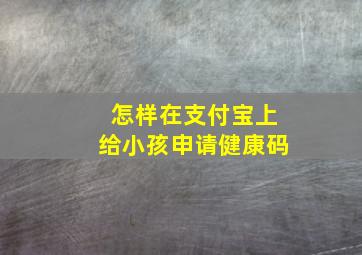 怎样在支付宝上给小孩申请健康码