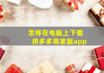 怎样在电脑上下载拼多多商家版app