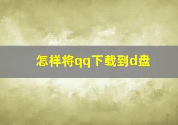 怎样将qq下载到d盘