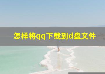 怎样将qq下载到d盘文件