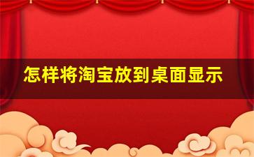 怎样将淘宝放到桌面显示