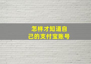 怎样才知道自己的支付宝账号