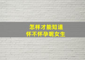 怎样才能知道怀不怀孕呢女生