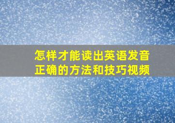 怎样才能读出英语发音正确的方法和技巧视频