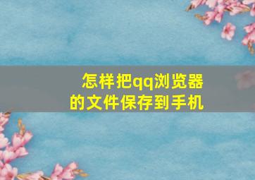 怎样把qq浏览器的文件保存到手机