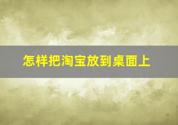 怎样把淘宝放到桌面上