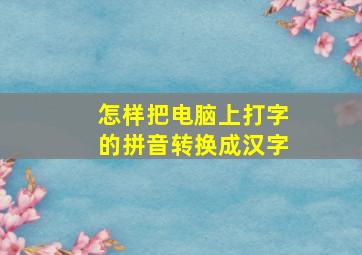 怎样把电脑上打字的拼音转换成汉字