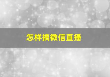 怎样搞微信直播