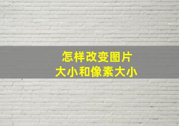 怎样改变图片大小和像素大小