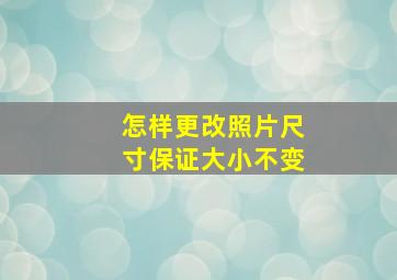 怎样更改照片尺寸保证大小不变