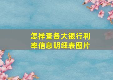 怎样查各大银行利率信息明细表图片