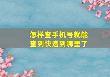 怎样查手机号就能查到快递到哪里了