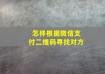 怎样根据微信支付二维码寻找对方