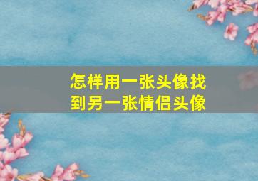 怎样用一张头像找到另一张情侣头像