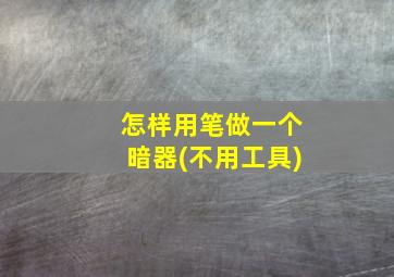 怎样用笔做一个暗器(不用工具)