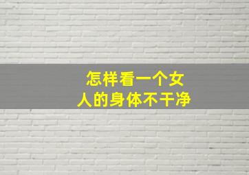 怎样看一个女人的身体不干净