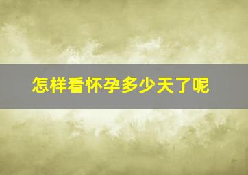 怎样看怀孕多少天了呢