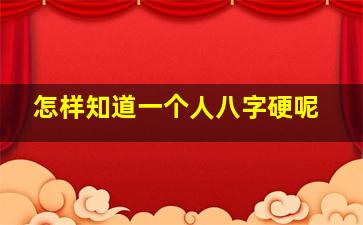 怎样知道一个人八字硬呢