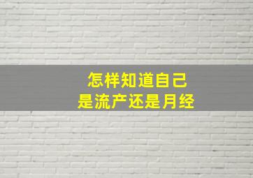 怎样知道自己是流产还是月经