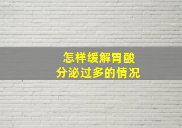 怎样缓解胃酸分泌过多的情况